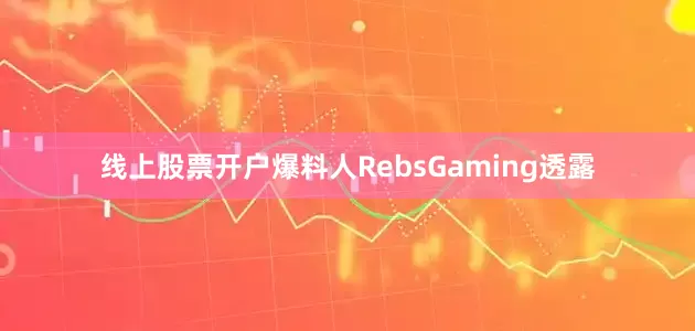 线上股票开户爆料人RebsGaming透露